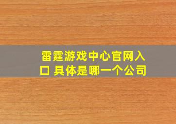 雷霆游戏中心官网入口 具体是哪一个公司